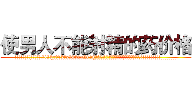 使男人不能射精的药价格 (使男人不能射精的药价格【电.话186x0156x9662-Q194843976林氏药业】我们做的是长期生意,靠的是老客户长期支持
参考消息网2月20日报道 韩媒称，“剩女多、离婚率高的城市，房价一定会上涨。”这是中国经济学家金岩石2016年12月参加在上海举行的房地产相关论坛时说的话。
)