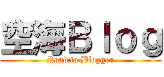 空海Ｂｌｏｇ (Road to Blogger)