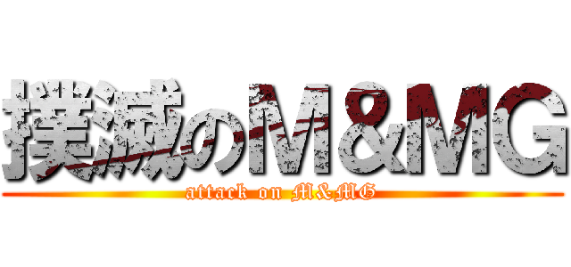 撲滅のＭ＆ＭＧ (attack on M&MG)