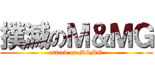 撲滅のＭ＆ＭＧ (attack on M&MG)