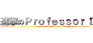 進撃のＰｒｏｆｅｓｓｏｒ Ｄｉｐ (attack on Professor Dip)