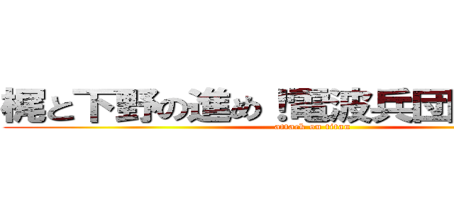 梶と下野の進め！電波兵団Ｖｏｌ．１ (attack on titan)