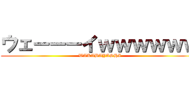 ウェーーーイｗｗｗｗｗｗ (WAKABAYASHI)