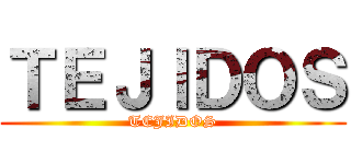 ＴＥＪＩＤＯＳ (TEJIDOS)
