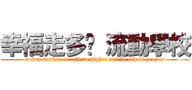 幸福走多步 流動學校 (a step further to achieve higher mobile school project)