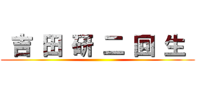 吉 田 研 二 回 生  ()