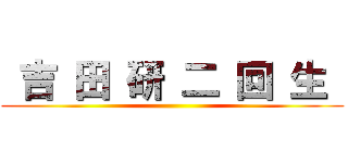  吉 田 研 二 回 生  ()