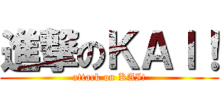 進撃のＫＡＩ！ (attack on KAI!)
