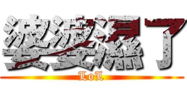 婆婆濕了 (LoL)