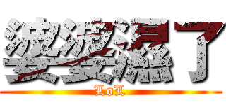 婆婆濕了 (LoL)
