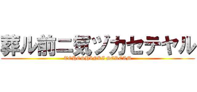 葬ル前ニ気ヅカセテヤル (TOHOSHINKI SCREAM)