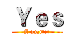 Ｙｅｓ (A quarter)