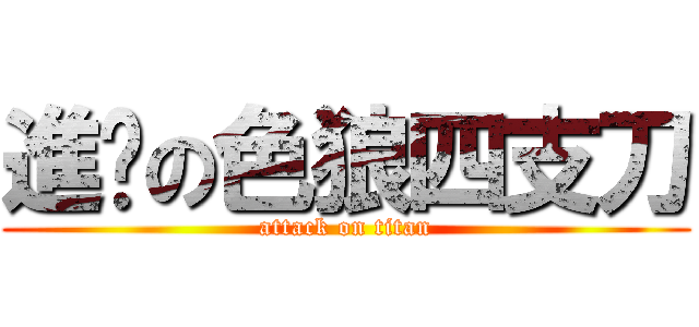 進擊の色狼四支刀 (attack on titan)