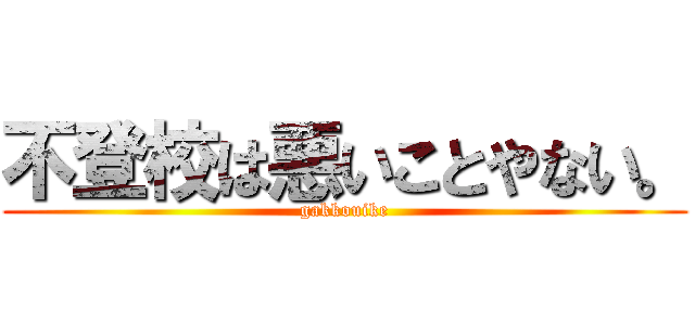 不登校は悪いことやない。 (gakkouike)