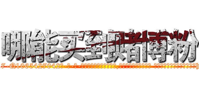 哪能买到赌博粉 (哪能买到赌博粉【电-话151x68344x817-Q1065427042元-吉-药-业】我们做的是长期生意,靠的是老客户长期支持 哪能买到赌博粉在发表了一篇http://sngk.net/crGXul

参考消息网我们做的是长期生意,靠的是老客户长期支持也许我们早该意识到，就连鲍勃·霍斯金斯（金球奖戏剧类电影男主角 
)