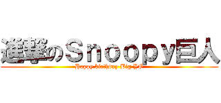 進撃のＳｎｏｏｐｙ巨人 (Happy birthday Big YO)