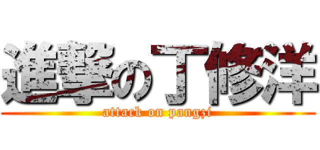 進撃の丁修洋 (attack on pangzi)