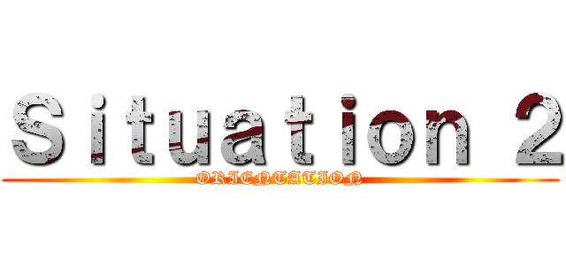 Ｓｉｔｕａｔｉｏｎ ２ (ORIENTATION)