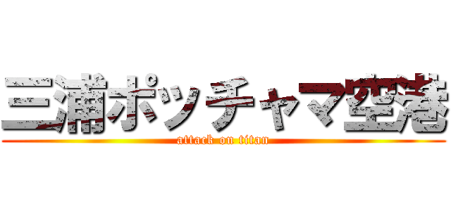 三浦ポッチャマ空港 (attack on titan)