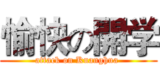 愉快の開学 (attack on Kuanghua )