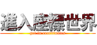 進入座標世界 (get in coordinates)