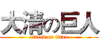 大清の巨人 (attack on titan)