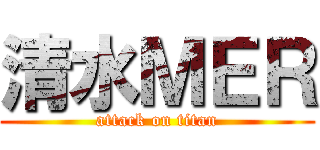 清水ＭＥＲ (attack on titan)