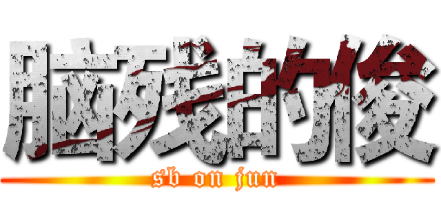 脑残的俊 (sb on jun)