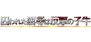 囚われた屈辱は反撃の子牛だ ()