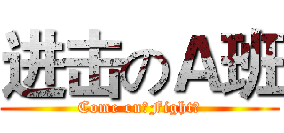 进击のＡ班 (Come on！Fight！)