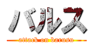 バルス (attack on barusu)