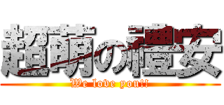 超萌の禮安 (We love you!!)