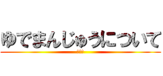 ゆでまんじゅうについて (渡瀬律)