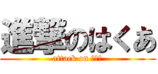 進撃のはくあ (attack on はくあ)