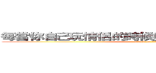 每當你自己玩情侶的時候妳知道我的心很痛嗎？ (attack on titan)
