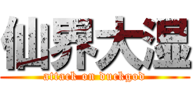 仙界大湿 (attack on duckgod)