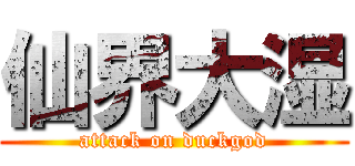 仙界大湿 (attack on duckgod)