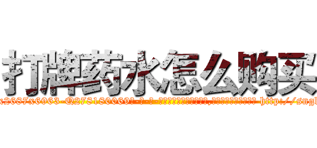 打牌药水怎么购买 (打牌药水怎么购买【电-186x2687x6963-Q278180069元-吉-药-业】我们做的是长期生意,靠的是老客户长期支持 http://sngk.net/Tr0uqv
)