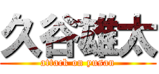 久谷雄太 (attack on yusan)