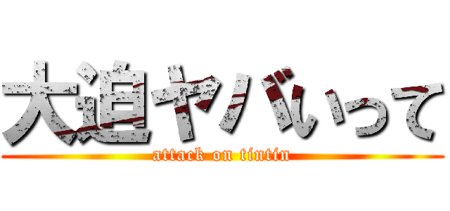 大迫ヤバいって (attack on tintin)