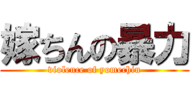 嫁ちんの暴力 (violence of yomechin)