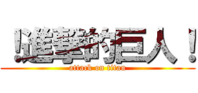 ！進撃的巨人！ (attack on titan)