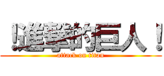 ！進撃的巨人！ (attack on titan)