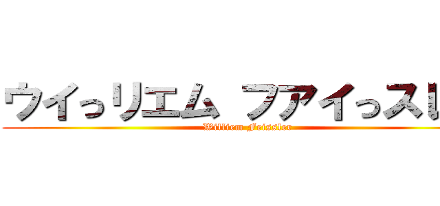 ウイっリエム フアイっスレル (Williem Feissler)