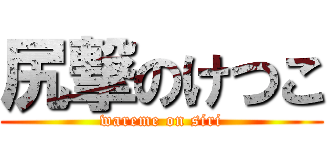 尻撃のけつこ (wareme on siri)