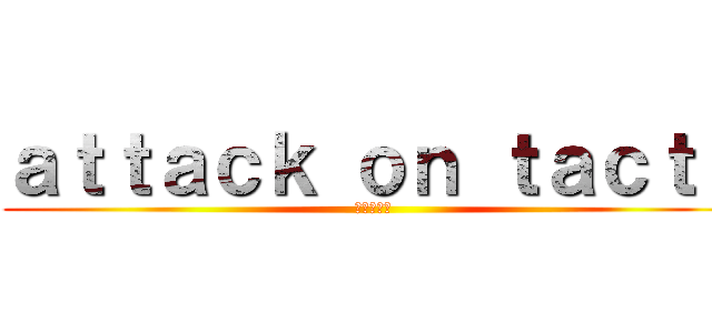 ａｔｔａｃｋ ｏｎ ｔａｃｔｕ (進撃の巨人)