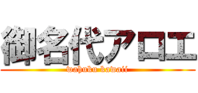 御名代アロエ (wahuku kawaii)