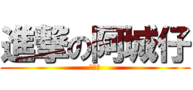 進撃の阿城仔 (刘锕城)