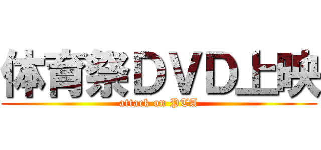 体育祭ＤＶＤ上映 (attack on PTA)