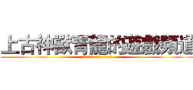上古神獸青龍的遊戲頻道 (intro no text)